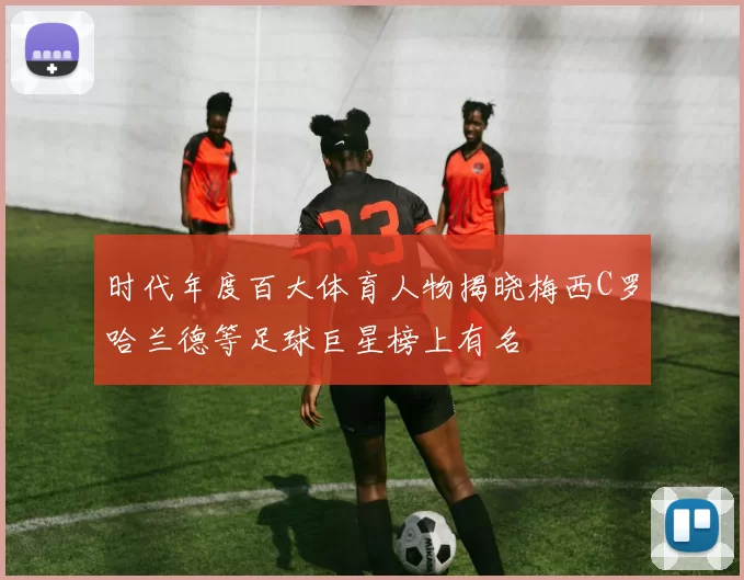 时代年度百大体育人物揭晓梅西C罗哈兰德等足球巨星榜上有名