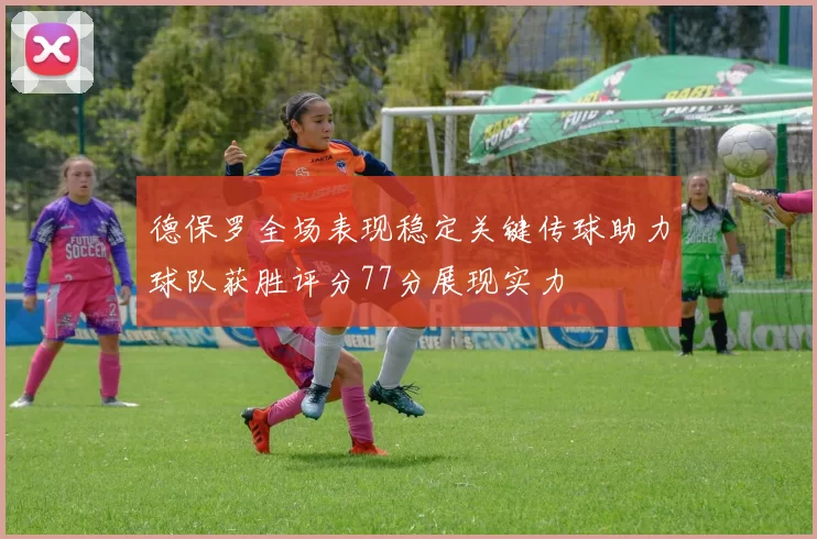 德保罗全场表现稳定关键传球助力球队获胜评分77分展现实力