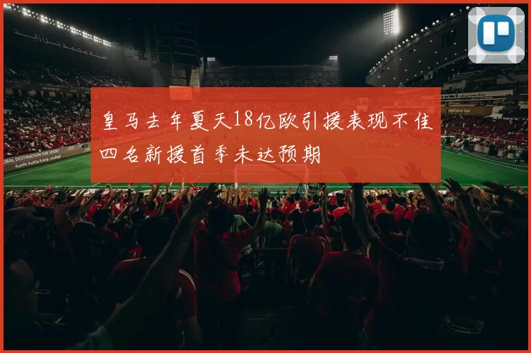 皇马去年夏天18亿欧引援表现不佳四名新援首季未达预期